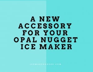 A New Accessory For Your Opal Nugget Ice Maker